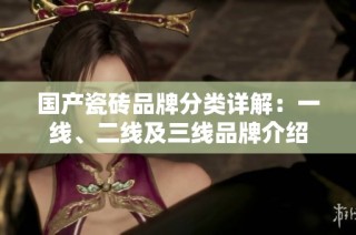 国产瓷砖品牌分类详解：一线、二线及三线品牌介绍