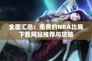 全面汇总：免费的NBA比赛下载网站推荐与攻略