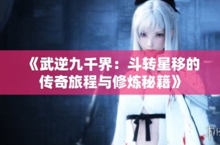 《武逆九千界：斗转星移的传奇旅程与修炼秘籍》