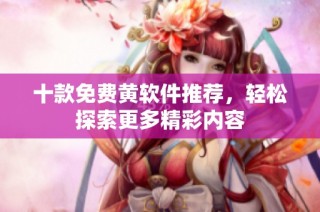 十款免费黄软件推荐，轻松探索更多精彩内容