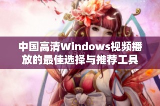 中国高清Windows视频播放的最佳选择与推荐工具