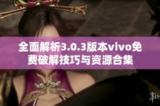 全面解析3.0.3版本vivo免费破解技巧与资源合集