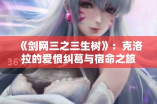《剑网三之三生树》：克洛拉的爱恨纠葛与宿命之旅