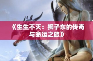 《生生不灭：狮子东的传奇与命运之旅》