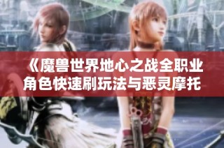 《魔兽世界地心之战全职业角色快速刷玩法与恶灵摩托详解》