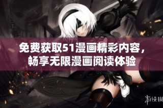 免费获取51漫画精彩内容，畅享无限漫画阅读体验