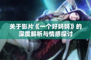 关于影片《一个好妈妈》的深度解析与情感探讨