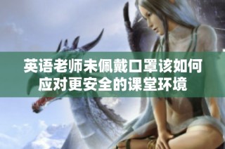英语老师未佩戴口罩该如何应对更安全的课堂环境