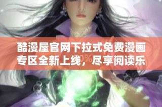 酷漫屋官网下拉式免费漫画专区全新上线，尽享阅读乐趣