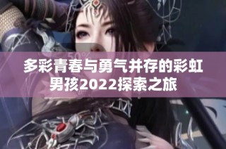 多彩青春与勇气并存的彩虹男孩2022探索之旅