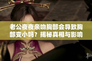 老公夜夜亲吻胸部会导致胸部变小吗？揭秘真相与影响