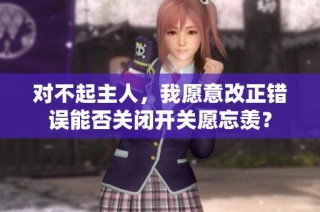 对不起主人，我愿意改正错误能否关闭开关愿忘羡？