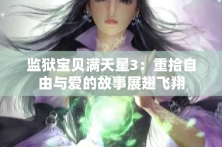 监狱宝贝满天星3：重拾自由与爱的故事展翅飞翔