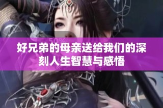 好兄弟的母亲送给我们的深刻人生智慧与感悟
