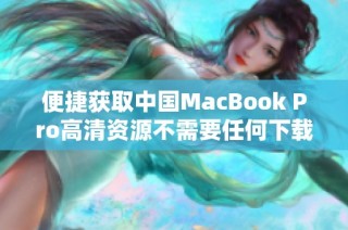 便捷获取中国MacBook Pro高清资源不需要任何下载