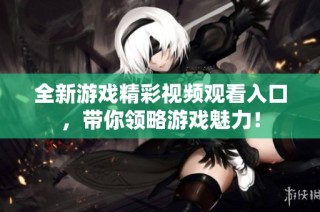 全新游戏精彩视频观看入口，带你领略游戏魅力！