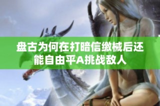 盘古为何在打暗信缴械后还能自由平A挑战敌人