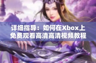 详细指导：如何在Xbox上免费观看高清高清视频教程