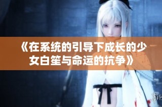 《在系统的引导下成长的少女白笙与命运的抗争》