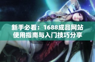 新手必看：1688成品网站使用指南与入门技巧分享