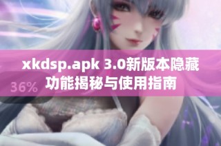 xkdsp.apk 3.0新版本隐藏功能揭秘与使用指南