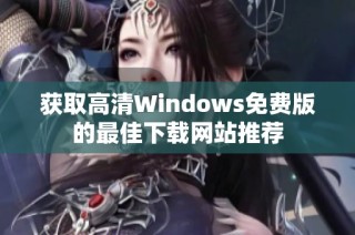 获取高清Windows免费版的最佳下载网站推荐