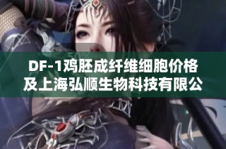 DF-1鸡胚成纤维细胞价格及上海弘顺生物科技有限公司详细信息