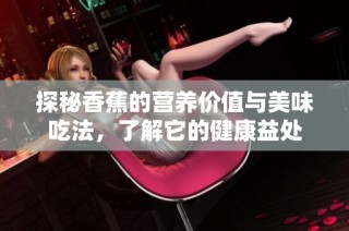 探秘香蕉的营养价值与美味吃法，了解它的健康益处