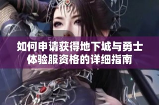 如何申请获得地下城与勇士体验服资格的详细指南