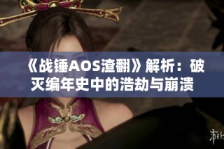 《战锤AOS渣翻》解析：破灭编年史中的浩劫与崩溃