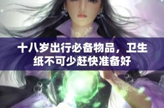 十八岁出行必备物品，卫生纸不可少赶快准备好
