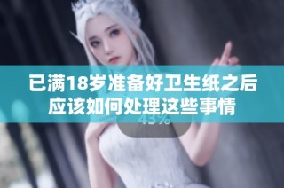 已满18岁准备好卫生纸之后应该如何处理这些事情