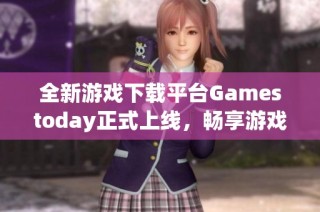全新游戏下载平台Gamestoday正式上线，畅享游戏乐趣！