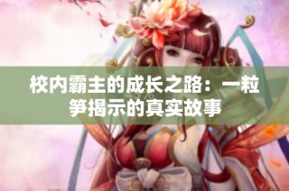 校内霸主的成长之路：一粒笋揭示的真实故事