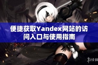 便捷获取Yandex网站的访问入口与使用指南