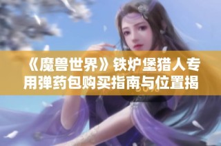 《魔兽世界》铁炉堡猎人专用弹药包购买指南与位置揭秘