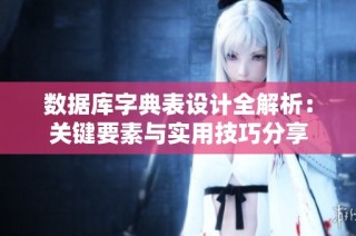 数据库字典表设计全解析：关键要素与实用技巧分享