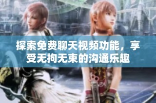 探索免费聊天视频功能，享受无拘无束的沟通乐趣