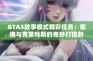 GTA5故事模式精彩任务：崔佛与克莱特斯的奇妙打猎射击之旅