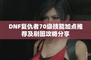DNF复仇者70级技能加点推荐及刷图攻略分享