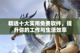 精选十大实用免费软件，提升你的工作与生活效率