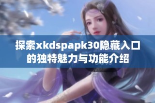 探索xkdspapk30隐藏入口的独特魅力与功能介绍