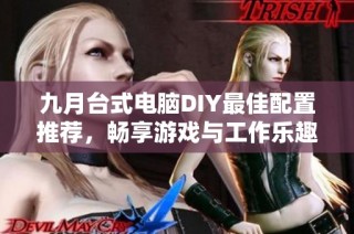 九月台式电脑DIY最佳配置推荐，畅享游戏与工作乐趣