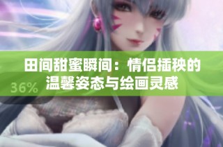 田间甜蜜瞬间：情侣插秧的温馨姿态与绘画灵感