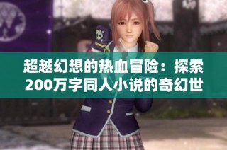 超越幻想的热血冒险：探索200万字同人小说的奇幻世界
