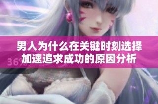 男人为什么在关键时刻选择加速追求成功的原因分析
