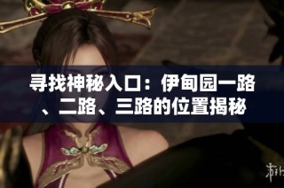 寻找神秘入口：伊甸园一路、二路、三路的位置揭秘