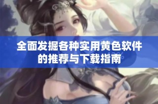 全面发掘各种实用黄色软件的推荐与下载指南