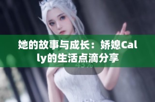 她的故事与成长：娇媳Cally的生活点滴分享