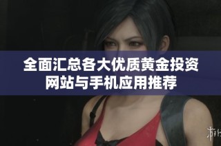 全面汇总各大优质黄金投资网站与手机应用推荐